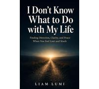 I Don't Know What to Do with My Life: Finding Direction, Clarity, and Peace When You Feel Lost and Stuck