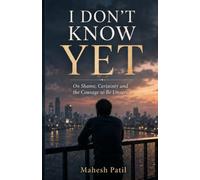 I DON'T KNOW YET: On Shame, Certainty and the Courage to Be Unsure
