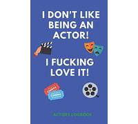 I DON'T LIKE BEING AN ACTOR! I FUCKING LOVE IT! | ACTOR'S LOGBOOK: Actor's Audition Logbook Notebook Combined | Handy Pocket Sized 5 x 8 | Ideal Gift