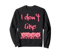 I don't like pigs I love them Sweatshirt