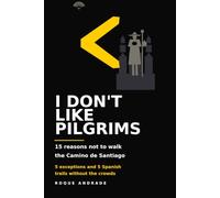 I DON'T LIKE PILGRIMS: 15 Reasons Not to Walk the Camino de Santiago, 5 Exceptions, and 5 Spanish Trails Without the Crowds