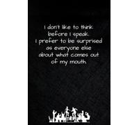 I don't like to think before I speak. I prefer to be surprised as everyone else about what comes out of my mouth.: Notebook with Sarcastic Humour. ... Home or Office. 6 x 9 inch, 120 ruled pages.