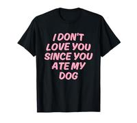I Don't Love You Since You Ate My Dog Design T-Shirt
