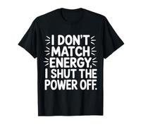 I Don't Match Energy I Shut The Power Off Mood Sarcasm |- T-Shirt