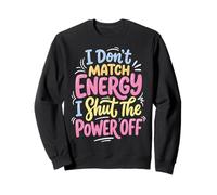 I Don't Match Energy I Shut The Power Off Sweatshirt