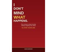 I Don't Mind What Happens: Five Axioms to Quiet Anxiety - Without Fighting Your Mind