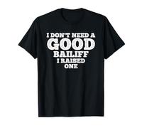 I Don't Need A Good Bailiff, I Raised One T-Shirt