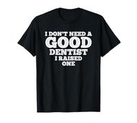 I Don't Need A Good Dentist, I Raised One T-Shirt