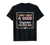 I Don't Need A Good Engineer I Raised One Funny Engineer T-Shirt