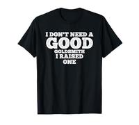 I Don't Need A Good Goldsmith, I Raised One T-Shirt