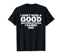 I Don't Need A Good Mathematician, I Raised One T-Shirt