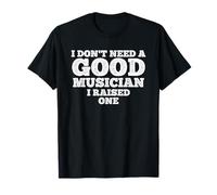 I Don't Need A Good Musician, I Raised One T-Shirt