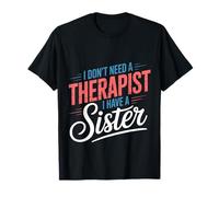 I Don't Need A Therapist I Have A Sister Sibling Love |- T-Shirt