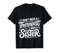 I Don't Need A Therapist I Have A Sister Sibling Love |- T-Shirt