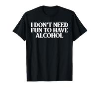 I Don't Need Fun to Have Alcohol Mens Womens Tee T-Shirt
