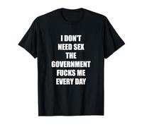 I Don't need Sex the Government fucks Me every Day T-Shirt