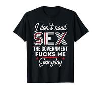I Don't Need Sex The Government Fucks Me Everyday Funny T-Shirt