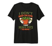 I Don't Need the Gym Gardening is My Exercise Heavy Pots Premium T-Shirt