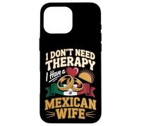 I Dont Need Therapy I Have A Mexican Wife No Therapy Case for iPhone 16 Pro Max