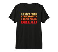 I Don't Need Therapy I Just Need Bread Funny Bread Premium T-Shirt