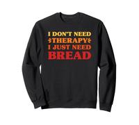 I Don't Need Therapy I Just Need Bread Funny Bread Sweatshirt