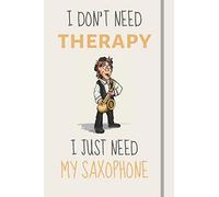I Don't Need Therapy - I Just Need My Saxophone: Funny Novelty Saxophone Gift For Men Women & Teens - Lined Journal or Notebook