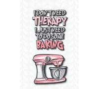 I Don't Need Therapy I Just Need To Do Some Baking: Funny Baking Journal To Write In Your Own Recipes, Blank Cookbook For Bakers