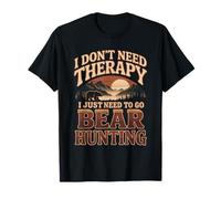 I Don't Need Therapy I Just Need to Go Bear Hunting T-Shirt