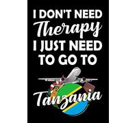 I Don't Need Therapy I Just Need To Go To Tanzania: Journal Notebook for Tanzania Travel, Tanzania Vacation Diary And Logbook Gift, To-Do List, ... Therapy I Just Need To Go To Tanzania Journal