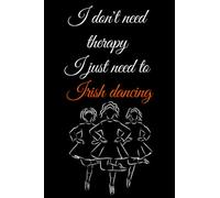 I don't need therapy I just need to Irish dancing: journal Irish Dance , Lined Notebook for Girls,Women,men,Irish Dancers..., ideal Gifts for Irish Dancer. 6"x9" 100 pages.