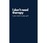 I Don't Need Therapy: I Just Need to Play Golf Notebook: Golf Lover's Gift Notebook | Funny Gift for Someone Who Loves Golfing | Notepad for a Golfer