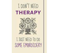 I Don't Need Therapy - I Just Need To Some Embroidery: Funny Novelty Embroidery Gift For Sewers / Crafts Lovers - Lined Journal or Notebook