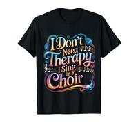 I Don't Need Therapy I Sing in A Choir Choral Singer T-Shirt