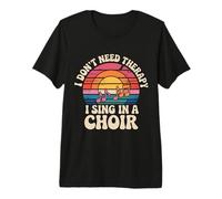 I Don't Need Therapy I Sing in A Choir - Premium T-Shirt