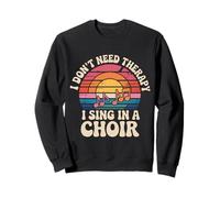 I Don't Need Therapy I Sing In A Choir - Sweatshirt