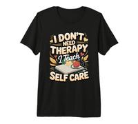 I Don't Need Therapy I Teach Self Care Premium T-Shirt