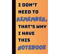 I Don't Need To Remember, That's Why I Have This Notebook: Funny Gift Lined Notebook for Family and Friends (Max Margin’s Brain Dump Collection)