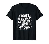 I Don't Need Your Attitude, I Have My own T-Shirt