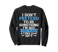 I Don't Pretend to Be Something I'm Not I Know I'm Crazy Sweatshirt