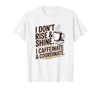 I Dont Rise and Shine I Caffeinate Coordinate Coffee Humor T-Shirt