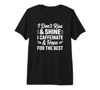 I Don't Rise & Shine I Caffeinate & Hope for The Best Premium T-Shirt