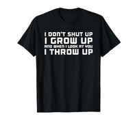 I Don't Shut Up I Grow Up And When I Look At You I Throw Up T-Shirt