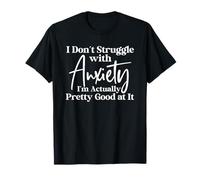 I Don't Struggle with Anxiety I'm Actually Pretty Good at It T-Shirt
