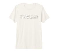 I Don't Struggle with Anxiety I'm Actually Very Good at it Premium T-Shirt