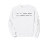 I don't struggle with Anxiety I'm actually very good at it Sweatshirt