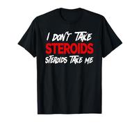 I don't take Steroids- Steroid take me - Funny Gear for Gym T-Shirt