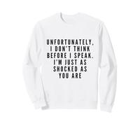 I Don't Think Before I Speak. I'm Just As Shocked As You Are Sweatshirt