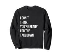I DON'T THINK YOU'RE READY FOR THE TAKEDOWN - GRAPHIC QUOTE Sweatshirt
