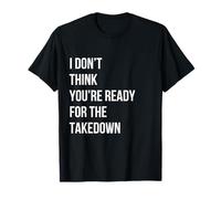 I Don't Think You're Ready for The Takedown - Graphic Quote T-Shirt