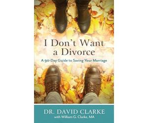 I Don't Want a Divorce: A 90 Day Guide to Saving Your Marriage